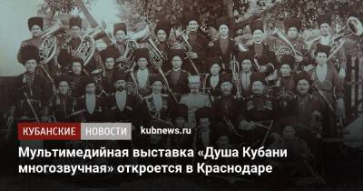 Мультимедийная выставка «Душа Кубани многозвучная» откроется в Краснодаре - kubnews.ru - Россия - Краснодарский край - Краснодар