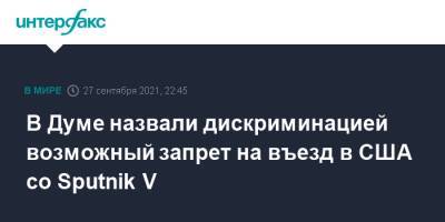 Леонид Слуцкий - В Думе назвали дискриминацией возможный запрет на въезд в США со Sputnik V - interfax.ru - Москва - США - Washington