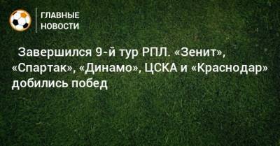 ⚽ Завершился 9-й тур РПЛ. «Зенит», «Спартак», «Динамо», ЦСКА и «Краснодар» добились побед - bombardir.ru - Москва - Россия - Санкт-Петербург - Сочи - Краснодар - Уфа - Казань - Ростов-На-Дону - Самара