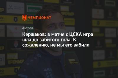 Александр Кержаков - Кержаков: в матче с ЦСКА игра шла до забитого гола. К сожалению, не мы его забили - championat.com - Нижний Новгород