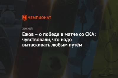 Илья Ежов - Ежов – о победе в матче со СКА: чувствовали, что надо вытаскивать любым путём - championat.com