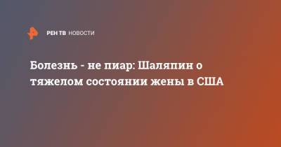 Прохор Шаляпин - Болезнь - не пиар: Шаляпин о тяжелом состоянии жены в США - ren.tv - Россия - США - Лос-Анджелес
