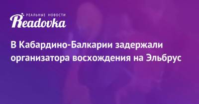 В Кабардино-Балкарии задержали организатора восхождения на Эльбрус - readovka.news - респ. Кабардино-Балкария