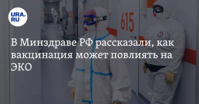 В Минздраве РФ рассказали, как вакцинация может повлиять на ЭКО - ura.news - Россия