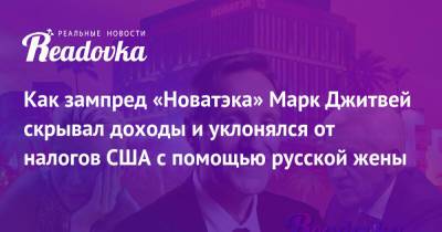 Как зампред «Новатэка» Марк Джитвей скрывал доходы и уклонялся от налогов США с помощью русской жены - readovka.ru - Москва - Россия - США - Тульская обл. - Вегас