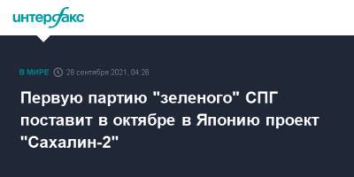 Первую партию "зеленого" СПГ поставит в октябре в Японию проект "Сахалин-2" - interfax.ru - Москва - Япония - Южно-Сахалинск