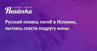 Русский пловец погиб в Испании, пытаясь спасти подругу жены - readovka.ru - Испания - Финляндия