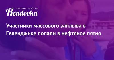 Участники массового заплыва в Геленджике попали в нефтяное пятно - readovka.ru - Новороссийск - Геленджик