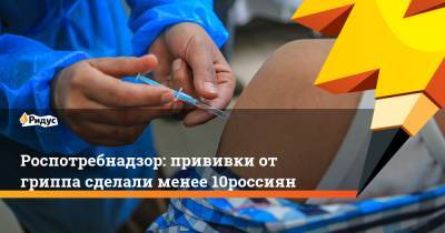 Петр Чумаков - Роспотребнадзор: прививки от гриппа сделали менее 10% россиян - ridus.ru - Россия