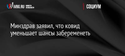 Минздрав заявил, что ковид уменьшает шансы забеременеть - ivbg.ru - Россия - Украина