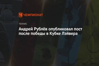 Даниил Медведев - Андрей Рублев - Диего Шварцман - Андрей Рублёв опубликовал пост после победы в Кубке Лэйвера - championat.com - Россия - США - Бостон - Аргентина