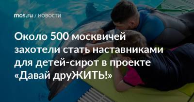 Евгений Стружак - Около 500 москвичей захотели стать наставниками для детей-сирот в проекте «Давай друЖИТЬ!» - mos.ru - Москва