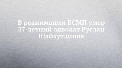 В реанимации БСМП умер 37-летний адвокат Руслан Шайхутдинов - chelny-izvest.ru - Набережные Челны
