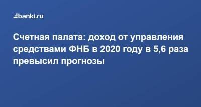 Счетная палата: доход от управления средствами ФНБ в 2020 году в 5,6 раза превысил прогнозы - smartmoney.one - Россия
