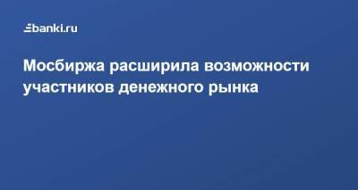 Мосбиржа расширила возможности участников денежного рынка - smartmoney.one - Россия