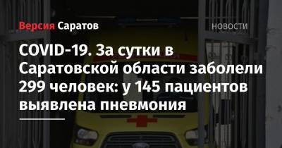 COVID-19. За сутки в Саратовской области заболели 299 человек: у 145 пациентов выявлена пневмония - nversia.ru - Саратовская обл. - Саратов - район Энгельсский