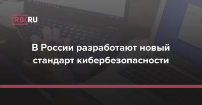 В России разработают новый стандарт кибербезопасности - rb.ru - Россия