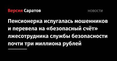 Пенсионерка испугалась мошенников и перевела на «безопасный счёт» лжесотрудника службы безопасности почти три миллиона рублей - nversia.ru - Украина - Саратовская обл.