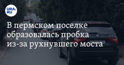 В пермском поселке образовалась пробка из-за рухнувшего моста. Скрин - ura.news - Екатеринбург - Пермь - Пермский край