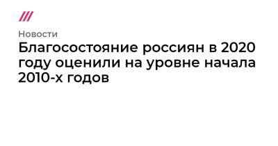 Благосостояние россиян в 2020 году оценили на уровне начала 2010-х годов - tvrain.ru - Россия