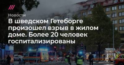 В шведском Гетеборге произошел взрыв в жилом доме. Более 20 человек госпитализированы - tvrain.ru