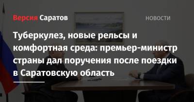 Михаил Мишустин - Туберкулез, новые рельсы и комфортная среда: премьер-министр страны дал поручения после поездки в Саратовскую область - nversia.ru - Россия - Саратовская обл. - Саратов