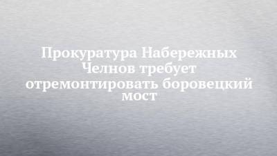 Прокуратура Набережных Челнов требует отремонтировать боровецкий мост - chelny-izvest.ru - Набережные Челны