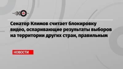 Андрей Климов - Сенатор Климов считает блокировку видео, оспаривающие результаты выборов на территории других стран, правильным - echo.msk.ru - Москва - США