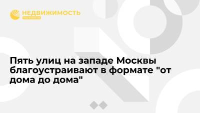 Пять улиц на западе Москвы благоустраивают в формате "от дома до дома" - realty.ria.ru - Москва - Благоустройство