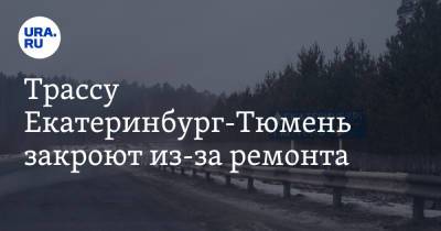 Трассу Екатеринбург-Тюмень закроют из-за ремонта - ura.news - Екатеринбург - Тюмень - Свердловская обл.