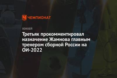 Владислав Третьяк - Алексей Жамнов - Третьяк прокомментировал назначение Жамнова главным тренером сборной России на ОИ-2022 - championat.com - Россия
