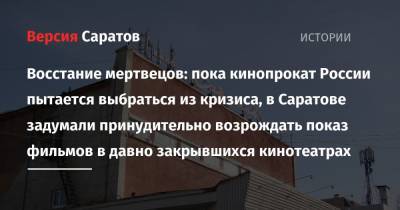 Владимир Путин - Восстание мертвецов: пока кинопрокат России пытается выбраться из кризиса, в Саратове задумали принудительно возрождать показ фильмов в давно закрывшихся кинотеатрах - nversia.ru - Россия - Саратов