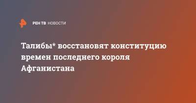 Талибы* восстановят конституцию времен последнего короля Афганистана - ren.tv - Россия - Афганистан - Конституция - Талибан