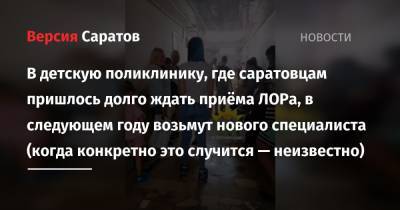 В детскую поликлинику, где саратовцам пришлось долго ждать приёма ЛОРа, в следующем году возьмут нового специалиста (когда конкретно это случится — неизвестно) - nversia.ru - Россия - Саратов