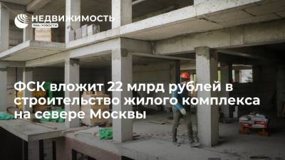 Девелопер ФСК вложит 22 миллиарда рублей в строительство жилого комплекса на севере Москвы - realty.ria.ru - Москва - Ленинградская обл. - Санкт-Петербург - Калужская обл. - Строительство