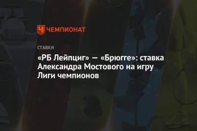 Александр Мостовой - «РБ Лейпциг» — «Брюгге»: ставка Александра Мостового на игру Лиги чемпионов - championat.com - Россия - Англия - Германия