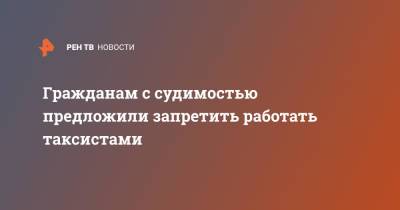 Гражданам с судимостью предложили запретить работать таксистами - ren.tv - Россия