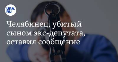 Челябинец, убитый сыном экс-депутата, оставил сообщение. Детали трагедии - ura.news - Челябинская обл. - Челябинск