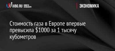 Стоимость газа в Европе впервые превысила $1000 за 1 тысячу кубометров - ivbg.ru - Россия - Украина - Англия - Германия - Европа