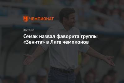 Сергей Семак - Семак назвал фаворита группы «Зенита» в Лиге чемпионов - championat.com