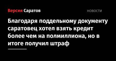 Благодаря поддельному документу саратовец хотел взять кредит более чем на полмиллиона, но в итоге получил штраф - nversia.ru