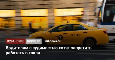 Владимир Путин - Водителям с судимостью хотят запретить работать в такси - kubnews.ru - Россия