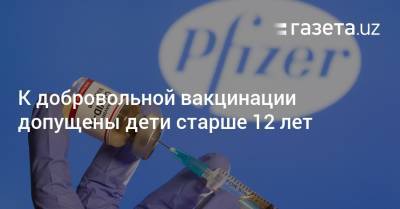 К добровольной вакцинации допущены дети старше 12 лет - gazeta.uz - США - Узбекистан