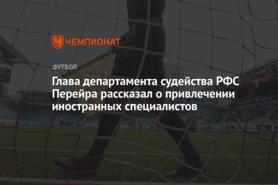 Глава департамента судейства РФС Перейра рассказал о привлечении иностранных специалистов - championat.com