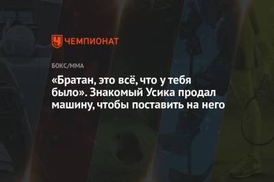 Александр Усик - «Братан, это всё, что у тебя было». Знакомый Усика продал машину, чтобы поставить на него - championat.com - Украина - Крым