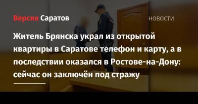 Житель Брянска украл из открытой квартиры в Саратове телефон и карту, а в последствии оказался в Ростове-на-Дону: сейчас он заключён под стражу - nversia.ru - Саратов - Ростов-На-Дону - Брянск