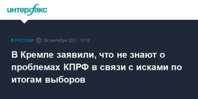 Дмитрий Песков - В Кремле заявили, что не знают о проблемах КПРФ в связи с исками по итогам выборов - interfax.ru - Москва - Россия