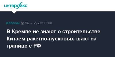 Дмитрий Песков - В Кремле не знают о строительстве Китаем ракетно-пусковых шахт на границе с РФ - interfax.ru - Москва - Россия - Китай - США - Канада