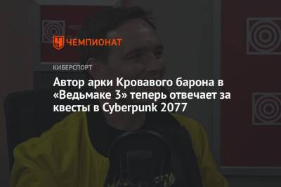Автор арки Кровавого барона в «Ведьмаке 3» теперь отвечает за квесты в Cyberpunk 2077 - championat.com