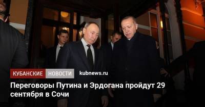 Владимир Путин - Тайип Эрдоган - Переговоры Путина и Эрдогана пройдут 29 сентября в Сочи - kubnews.ru - Россия - Сирия - Сочи - Краснодарский край - Белоруссия - Турция - Афганистан - Ливия